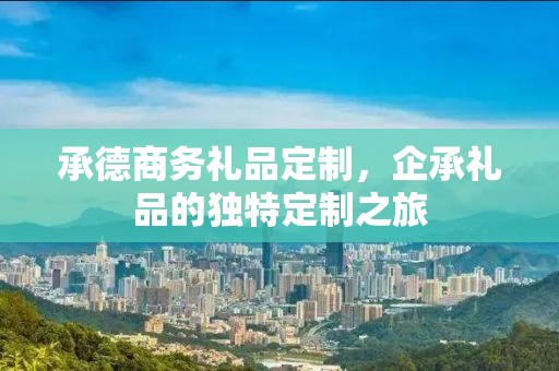 承德商务礼品定制，企承礼品的独特定制之旅