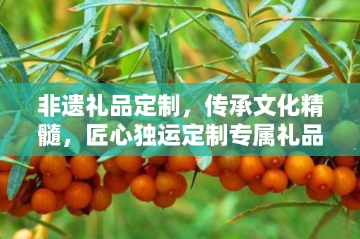 非遗礼品定制，传承文化精髓，匠心独运定制专属礼品